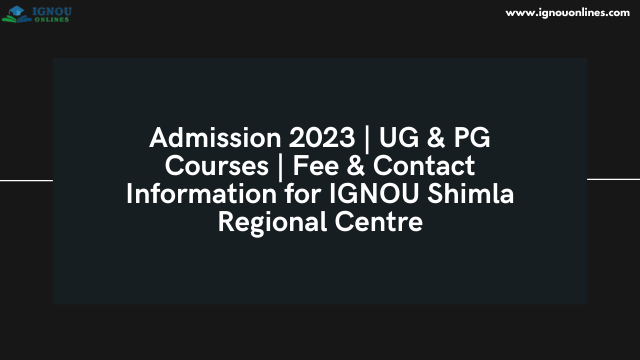 Admission 2023 | UG & PG Courses | Fee & Contact Information for IGNOU Shimla Regional Centre